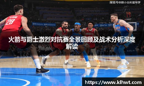 火箭与爵士激烈对抗赛全景回顾及战术分析深度解读