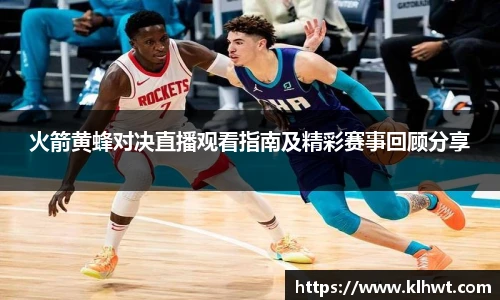 火箭黄蜂对决直播观看指南及精彩赛事回顾分享